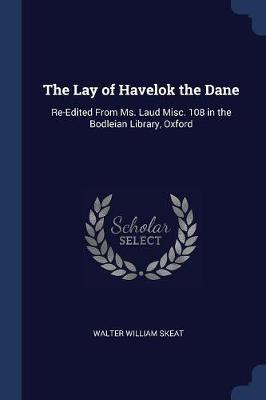 The Lay of Havelok the Dane: Re-Edited from Ms. Laud Misc. 108 in the Bodleian Library, Oxford