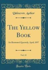 The Yellow Book, Vol. 13: An Illustrated Quarterly, April, 1897 (Classic Reprint)
