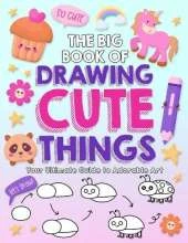 The Big Book of Drawing Cute Things: Your Ultimate Guide to Adorable Art