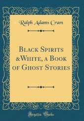 Black Spirits &White, a Book of Ghost Stories (Classic Reprint)