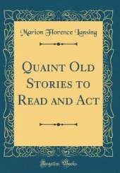 Quaint Old Stories to Read and Act (Classic Reprint)
