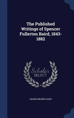 The Published Writings of Spencer Fullerton Baird, 1843-1882