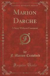 Marion Darche: A Story Without Comment (Classic Reprint)