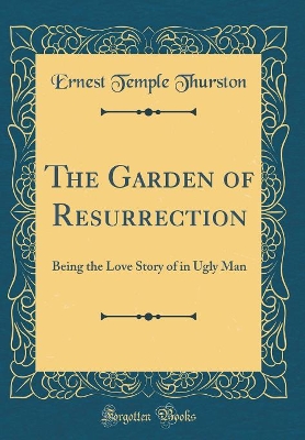 The Garden of Resurrection: Being the Love Story of in Ugly Man (Classic Reprint)