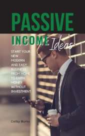 Passive Income Ideas: Start Your New Modern and Easy Business from Home to Earn Money Without Investment