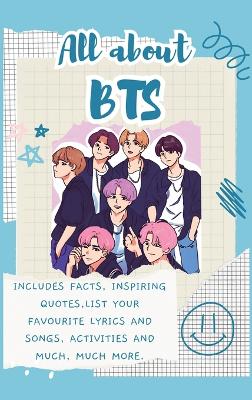 All About BTS (Hardback): Includes 70 Facts, Inspiring Quotes, list your favourite lyrics and songs, activities and much, much more.