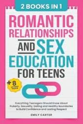 Romantic Relationships and Sex Education for Teens: 2 Books in 1 - Everything Teenagers Should Know About Puberty, Sexuality, Dating and Healthy Boundaries to Build Confidence and Lasting Respect