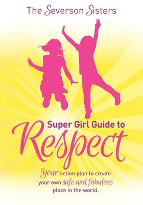 The Severson Sisters Super Girl Guide To:  Respect: Your Action Plan to Create Your Own Safe and Fabulous Place in the World