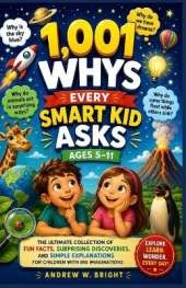 1,001 Whys Every Smart Kid Asks Ages 5-11: The Ultimate Collection of Fun Facts, Surprising Discoveries, and Simple Explanations for Children with Big Imaginations