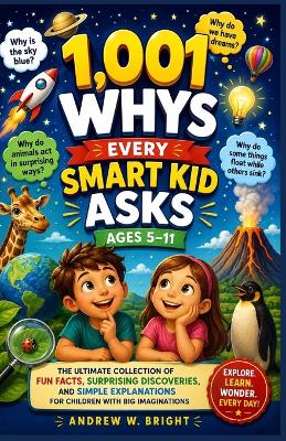 1,001 Whys Every Smart Kid Asks Ages 5-11: The Ultimate Collection of Fun Facts, Surprising Discoveries, and Simple Explanations for Children with Big Imaginations