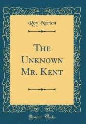The Unknown Mr. Kent (Classic Reprint)