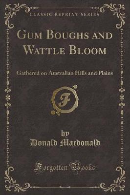 Gum Boughs and Wattle Bloom: Gathered on Australian Hills and Plains (Classic Reprint)