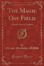 The Magic Oat Field: A Health Play for Children (Classic Reprint)