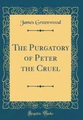 The Purgatory of Peter the Cruel (Classic Reprint)