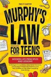 Murphy's Law for Teens: Modern Life Principles and Lessons to Navigate School Stress, Make Better Decisions, and Develop Unstoppable Resilience and Self-Confidence Even When Everything Goes Wrong