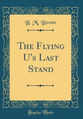 The Flying U's Last Stand (Classic Reprint)