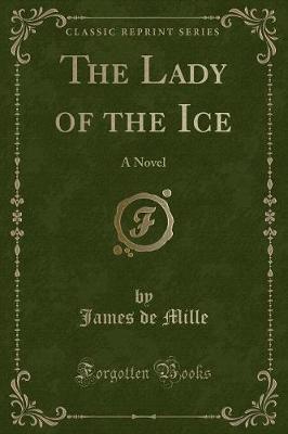 The Lady of the Ice: A Novel (Classic Reprint)
