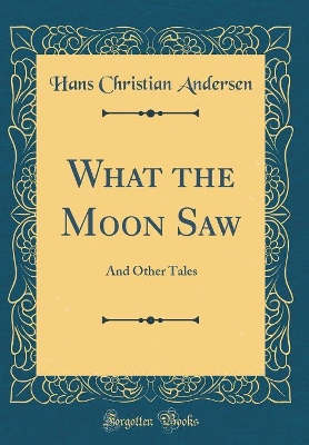 What the Moon Saw: And Other Tales (Classic Reprint)