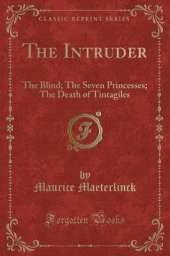 The Intruder: The Blind; The Seven Princesses; The Death of Tintagiles (Classic Reprint)