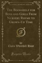 The Bookshelf for Boys and Girls From Nursery Rhyme to Grown-Up Time (Classic Reprint)