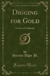 Digging for Gold: A Story of California (Classic Reprint)