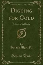 Digging for Gold: A Story of California (Classic Reprint)