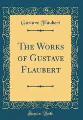 The Works of Gustave Flaubert (Classic Reprint)