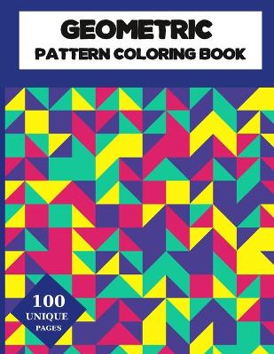 Geometric Pattern Coloring Book: Geometric Shapes and Patterns Coloring Book 100 Designs to help release your creative side Relaxing Designs to Color