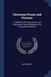 Christmas Poems and Pictures: A Collection of Songs, Carols, and Descriptive Poems, Relating to the Festival of Christmas