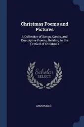 Christmas Poems and Pictures: A Collection of Songs, Carols, and Descriptive Poems, Relating to the Festival of Christmas