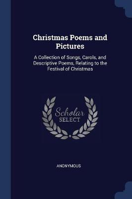 Christmas Poems and Pictures: A Collection of Songs, Carols, and Descriptive Poems, Relating to the Festival of Christmas