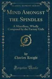 Mind Amongst the Spindles: A Miscellany, Wholly Composed by the Factory Girls (Classic Reprint)