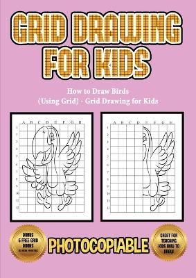 How to Draw Birds (Using Grid) - Grid Drawing for Kids: This book will show you how to draw different birds, using step by step approach. Including how to draw cartoon birds, how to draw birds fling jungle birds and several other simple birds.