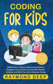 Coding for Kids: Scratch 3: A Step by Step Visual Guide for Beginners to Learn How to Code with Guided Activities and Build Your Own Computer Games(Includes 25 Coding Challenges With Keys)
