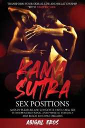 Kama Sutra Sex Positions: Transform your Sexual Life and Relationship with Tantric Sex. Amplify Pleasure and Longevity Using Oral Sex to Deepen Emotional and Physical Intimacy and Reach Multiple Orgasms.