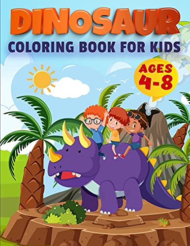 Dinosaur Coloring Book For Kids Ages 4-8: Ages - 1-3 2-4 4-8 First of the Coloring Books for Little Children and Baby Toddler, Great Gift for Boys & Girls, Ages 4-8