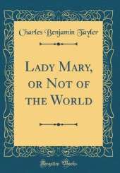 Lady Mary, or Not of the World (Classic Reprint)