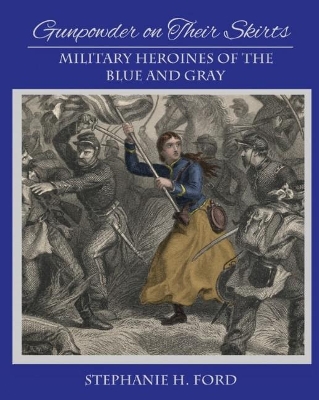Gunpowder on Their Skirts: Military Heroines for the Blue and Gray