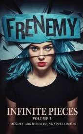 Infinite Pieces Volume 2: "Frenemy" and Other Young Adult Stories