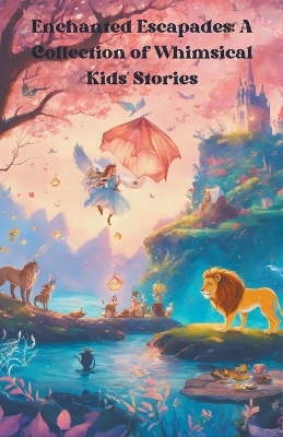 Enchanted Escapades: A Collection of Whimsical Kids' Stories