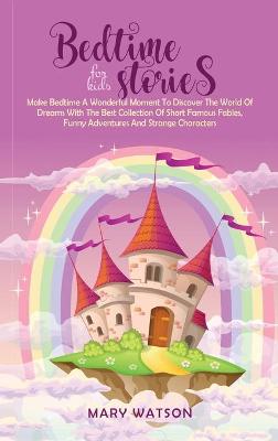 Bedtime Stories for Kids: Make Bedtime A Wonderful Moment To Discover The World Of Dreams With The Best Collection Of Short Famous Fables, Funny Adventures And Strange Characters