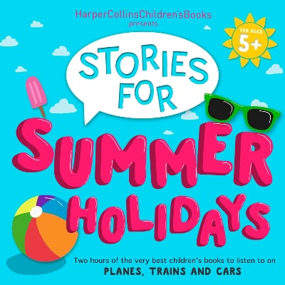 HarperCollins Children’s Books Presents: Stories for Summer Holidays for age 5+: Two Hours of Fun to Listen to on Planes, Trains and Cars