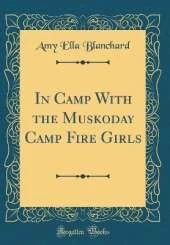 In Camp With the Muskoday Camp Fire Girls (Classic Reprint)