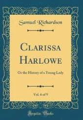 Clarissa Harlowe, Vol. 6 of 9: Or the History of a Young Lady (Classic Reprint)