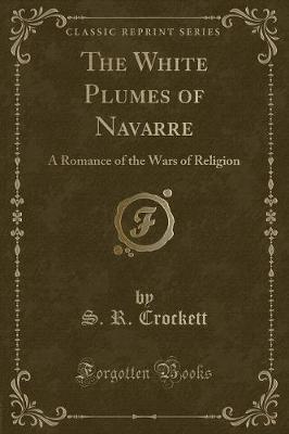 The White Plumes of Navarre: A Romance of the Wars of Religion (Classic Reprint)