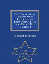 The Fredoniad: Or, Independence Preserved: An Epick Poem on the Late War of 1812, Volume 3 - War College Series