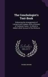 The Conchologist's Text-Book: Embracing the Arrangements of Lamarck and Linnaeus, with a Glossary of Technical Terms: To Which Is Added a Brief Account of the Mollusca