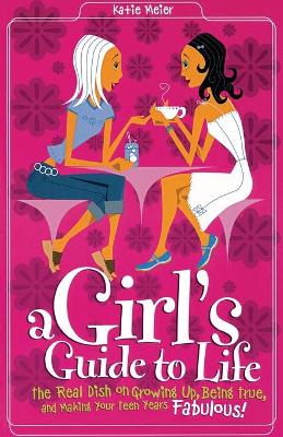 A Girl's Guide to Life: The Real Dish on Growing Up, Being True, and Making Your Teen Years Fabulous!