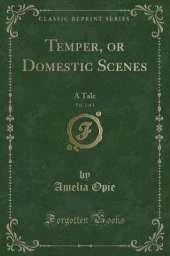 Temper, or Domestic Scenes, Vol. 1 of 3: A Tale (Classic Reprint)