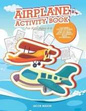 Airplane Activity Book For Kids Ages 4-8: Coloring, Hidden Pictures, Dot To Dot, How To Draw, Spot Difference, Maze, Bookmarks